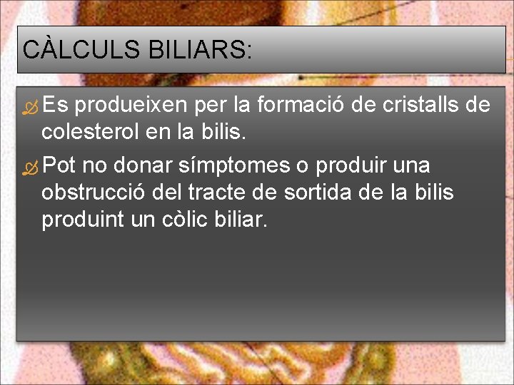 CÀLCULS BILIARS: Es produeixen per la formació de cristalls de colesterol en la bilis.