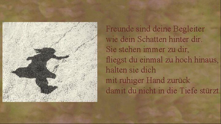 Freunde sind deine Begleiter wie dein Schatten hinter dir. Sie stehen immer zu dir,