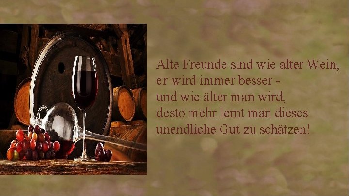 Alte Freunde sind wie alter Wein, e r wird immer besser und wie älter