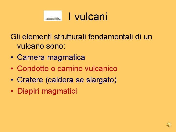 I vulcani Gli elementi strutturali fondamentali di un vulcano sono: • Camera magmatica •