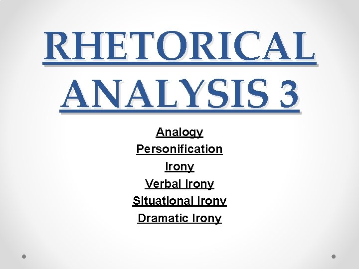 RHETORICAL ANALYSIS 3 Analogy Personification Irony Verbal Irony Situational irony Dramatic Irony 