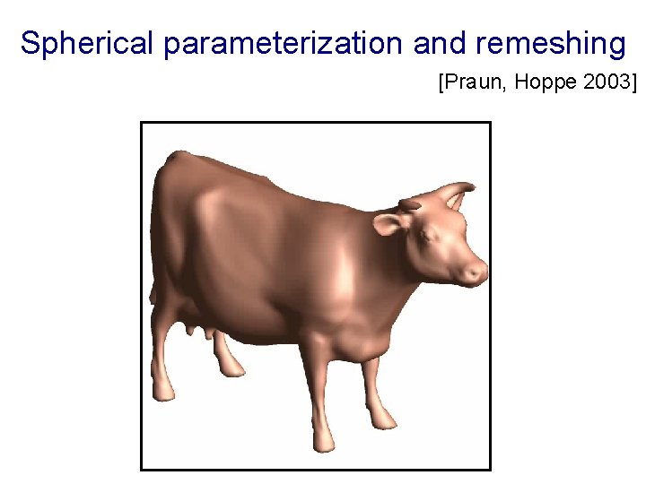 Spherical parameterization and remeshing [Praun, Hoppe 2003] 