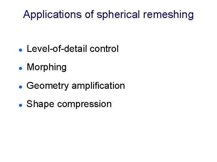 Applications of spherical remeshing l Level-of-detail control l Morphing l Geometry amplification l Shape