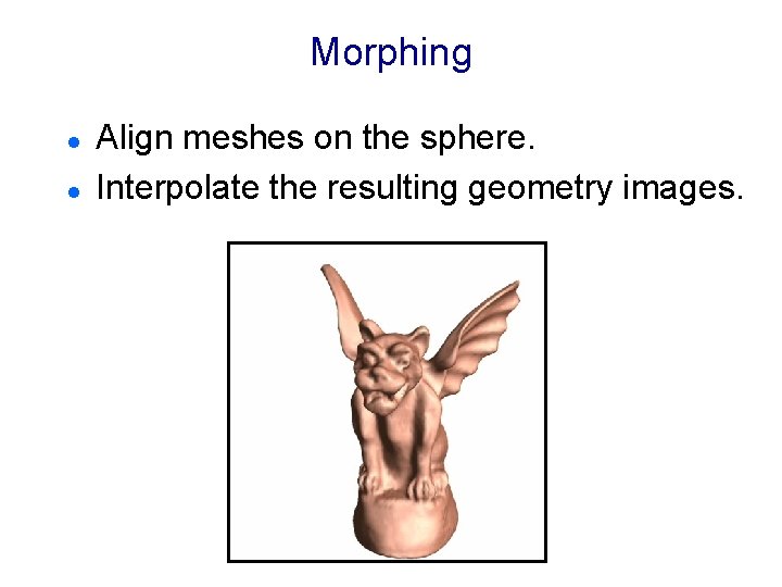 Morphing l l Align meshes on the sphere. Interpolate the resulting geometry images. 