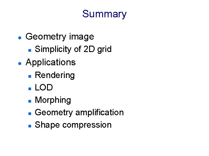 Summary l Geometry image n l Simplicity of 2 D grid Applications n n