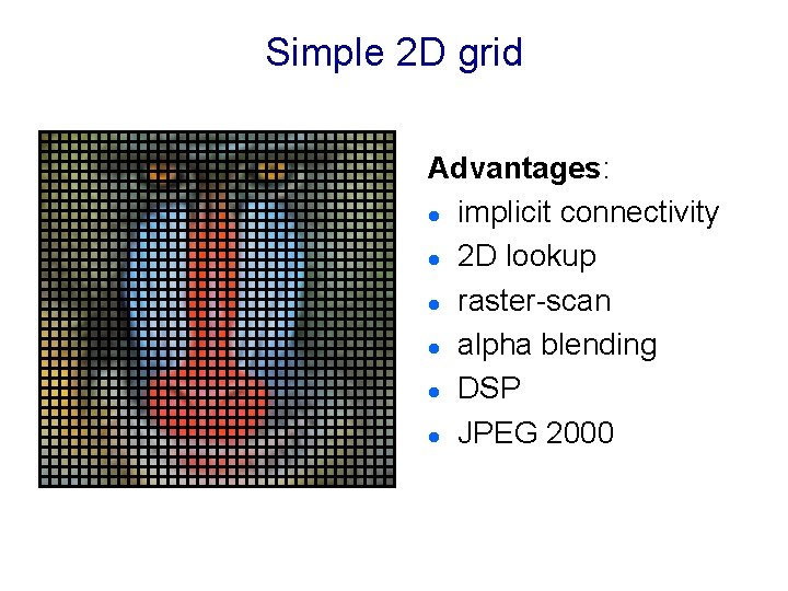 Simple 2 D grid Advantages: l implicit connectivity l 2 D lookup l raster-scan