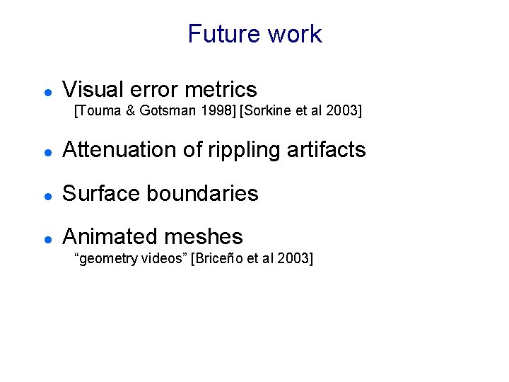 Future work l Visual error metrics [Touma & Gotsman 1998] [Sorkine et al 2003]