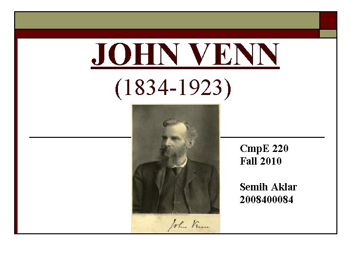 JOHN VENN (1834 -1923) Cmp. E 220 Fall 2010 Semih Aklar 2008400084 