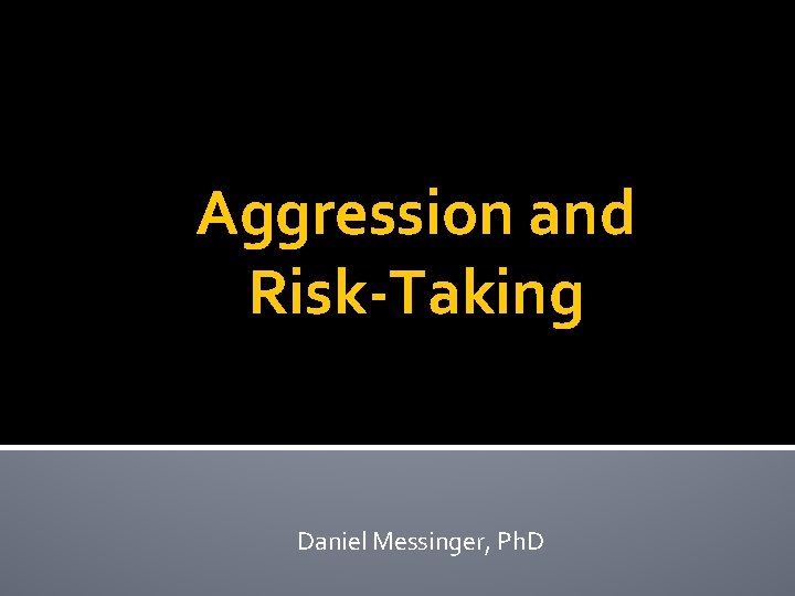 Aggression and Risk-Taking Daniel Messinger, Ph. D 