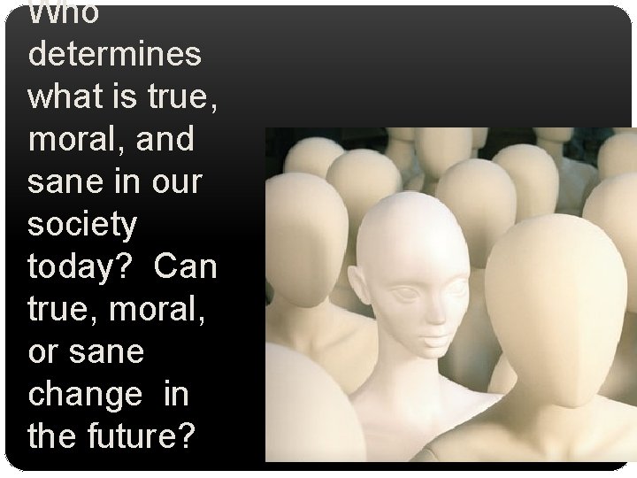 Who determines what is true, moral, and sane in our society today? Can true,
