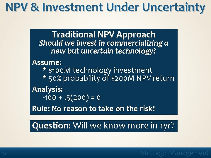 NPV & Investment Under Uncertainty Traditional NPV Approach Should we invest in commercializing a