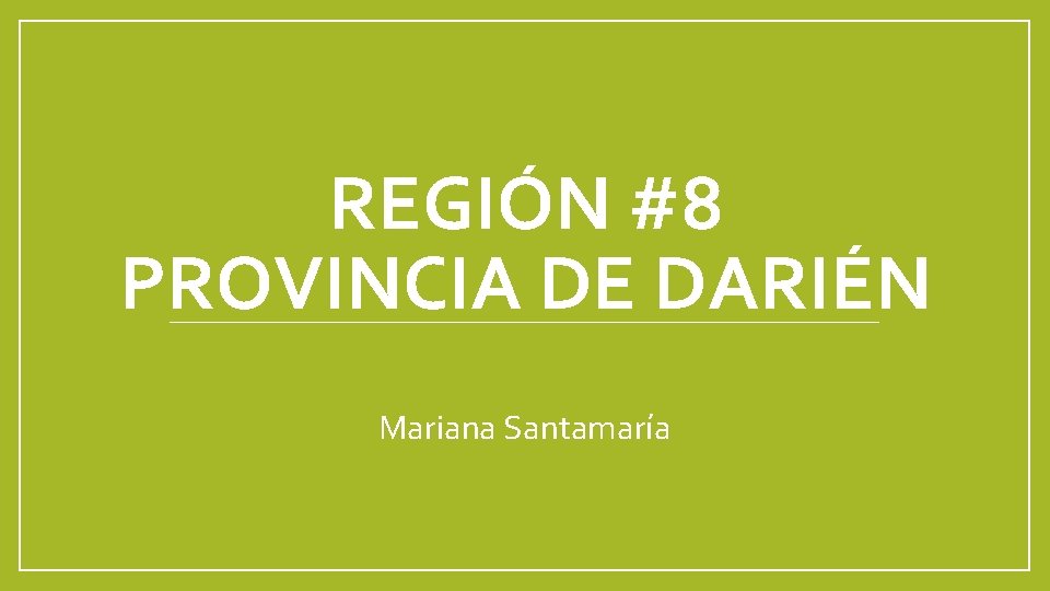 REGIÓN #8 PROVINCIA DE DARIÉN Mariana Santamaría 