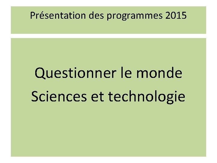 Présentation des programmes 2015 Questionner le monde Sciences et technologie 
