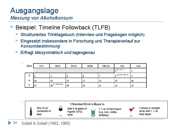 Ausgangslage Messung von Alkoholkonsum Beispiel: Timeline Followback (TLFB) 24 Strukturiertes Trinktagebuch (Interview und Fragebogen