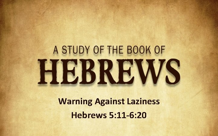 Warning Against Laziness Hebrews 5: 11 -6: 20 
