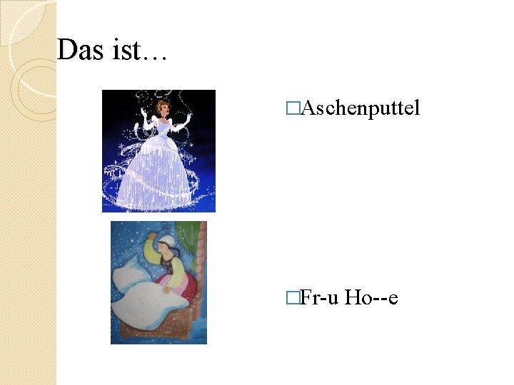 Das ist… �Aschenputtel �Fr-u Ho--e 