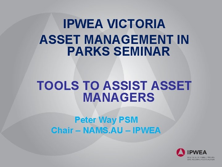 IPWEA VICTORIA ASSET MANAGEMENT IN PARKS SEMINAR TOOLS TO ASSIST ASSET MANAGERS Peter Way