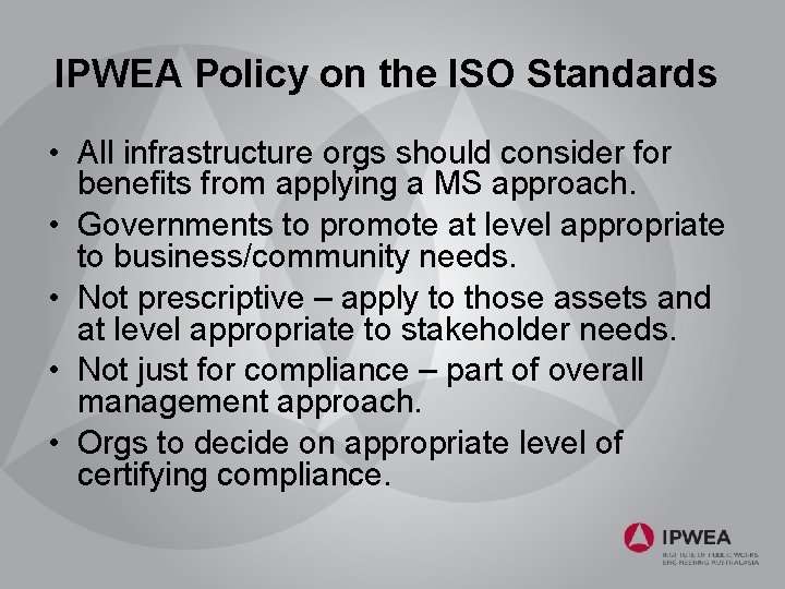 IPWEA Policy on the ISO Standards • All infrastructure orgs should consider for benefits