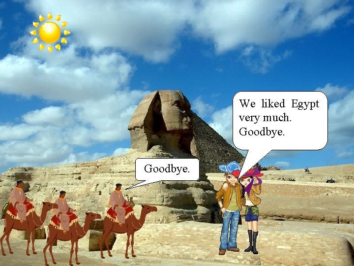 We liked Egypt very much. Goodbye. 