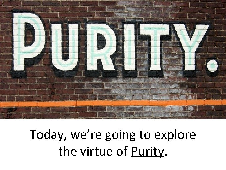 Today, we’re going to explore the virtue of Purity. 