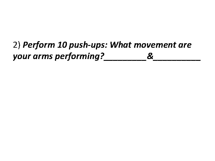 2) Perform 10 push-ups: What movement are your arms performing? _____&_____ 