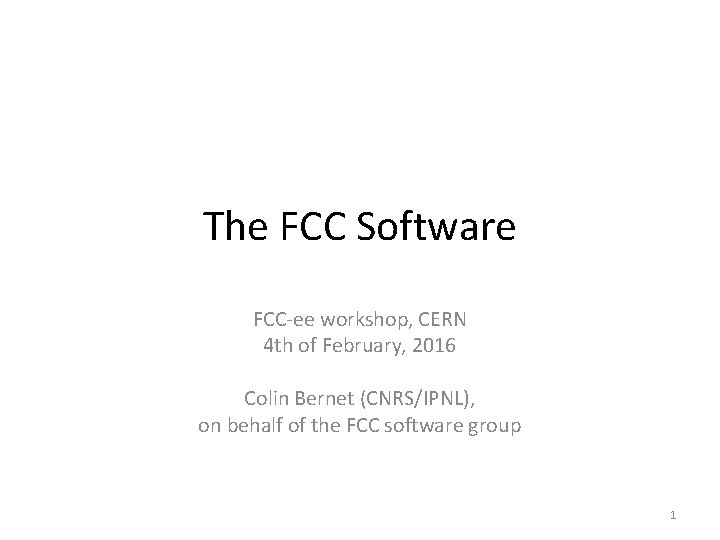 The FCC Software FCC-ee workshop, CERN 4 th of February, 2016 Colin Bernet (CNRS/IPNL), The FCC Software FCC-ee workshop, CERN 4 th of February, 2016 Colin Bernet (CNRS/IPNL),