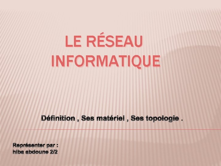 LE RÉSEAU INFORMATIQUE Définition , Ses matériel , Ses topologie. Représenter par : hiba