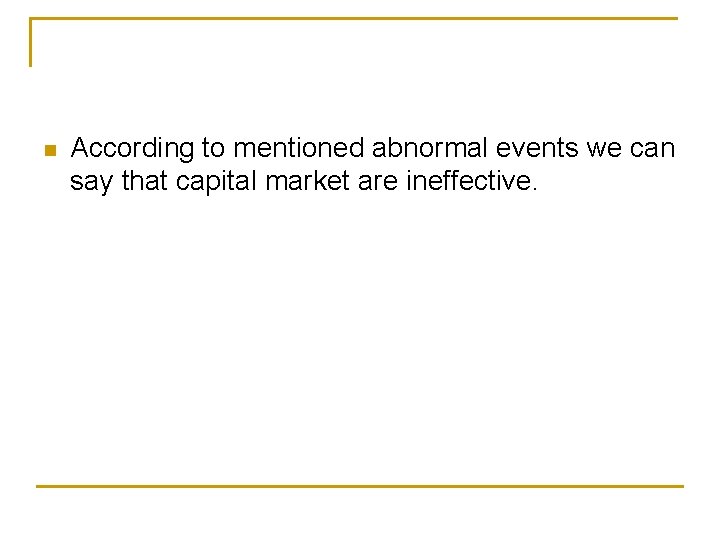 n According to mentioned abnormal events we can say that capital market are ineffective. n According to mentioned abnormal events we can say that capital market are ineffective.