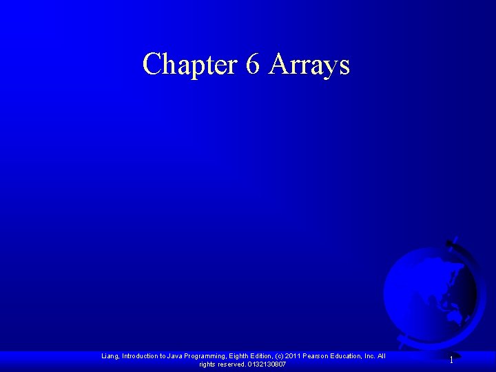 Chapter 6 Arrays Liang, Introduction to Java Programming, Eighth Edition, (c) 2011 Pearson Education,