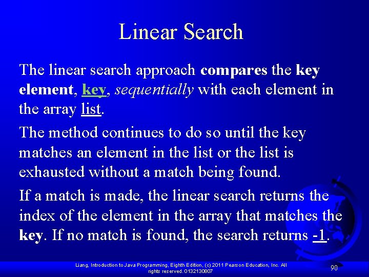 Linear Search The linear search approach compares the key element, key, sequentially with each