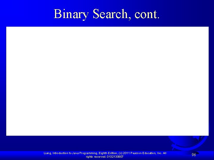 Binary Search, cont. Liang, Introduction to Java Programming, Eighth Edition, (c) 2011 Pearson Education,