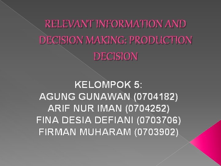 RELEVANT INFORMATION AND DECISION MAKING: PRODUCTION DECISION KELOMPOK 5: AGUNG GUNAWAN (0704182) ARIF NUR