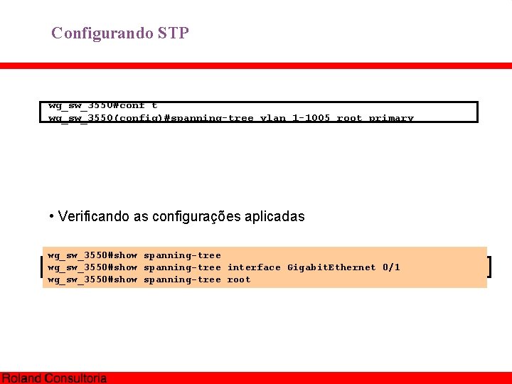 Configurando STP wg_sw_3550#conf t wg_sw_3550(config)#spanning-tree vlan 1 -1005 root primary • Verificando as configurações