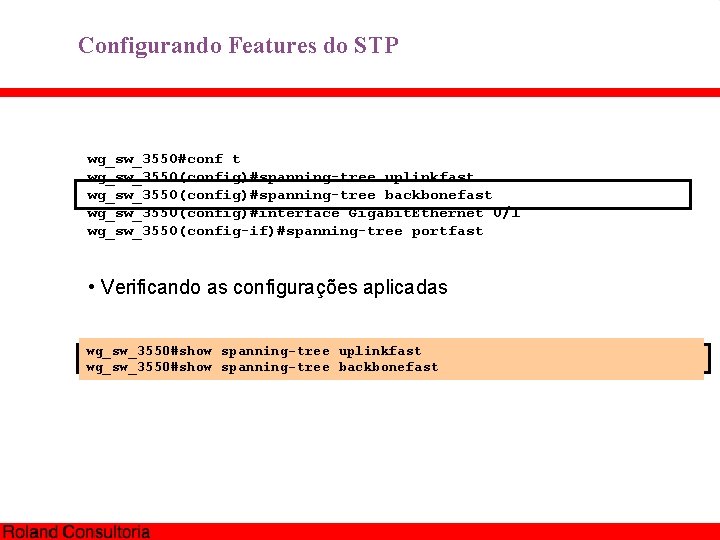 Configurando Features do STP wg_sw_3550#conf t wg_sw_3550(config)#spanning-tree uplinkfast wg_sw_3550(config)#spanning-tree backbonefast wg_sw_3550(config)#interface Gigabit. Ethernet 0/1