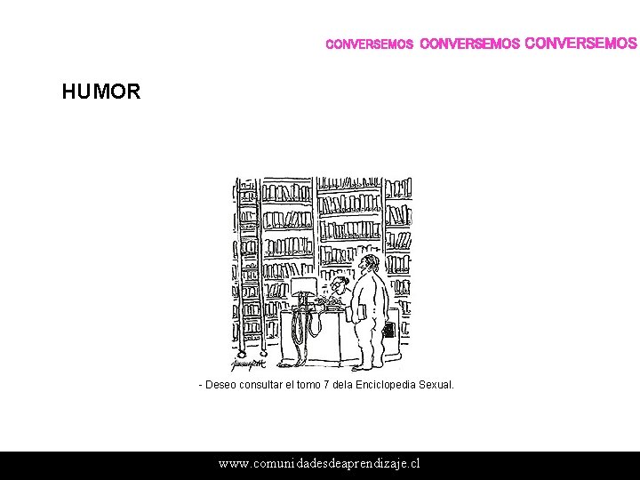 CONVERSEMOS HUMOR - Deseo consultar el tomo 7 dela Enciclopedia Sexual. www. comunidadesdeaprendizaje. cl