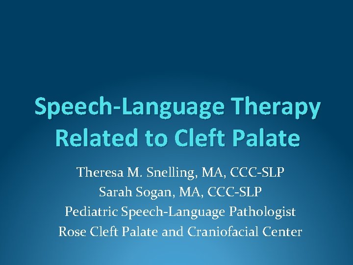 Speech-Language Therapy Related to Cleft Palate Theresa M. Snelling, MA, CCC-SLP Sarah Sogan, MA,