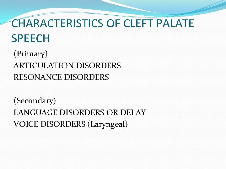 CHARACTERISTICS OF CLEFT PALATE SPEECH (Primary) ARTICULATION DISORDERS RESONANCE DISORDERS (Secondary) LANGUAGE DISORDERS OR