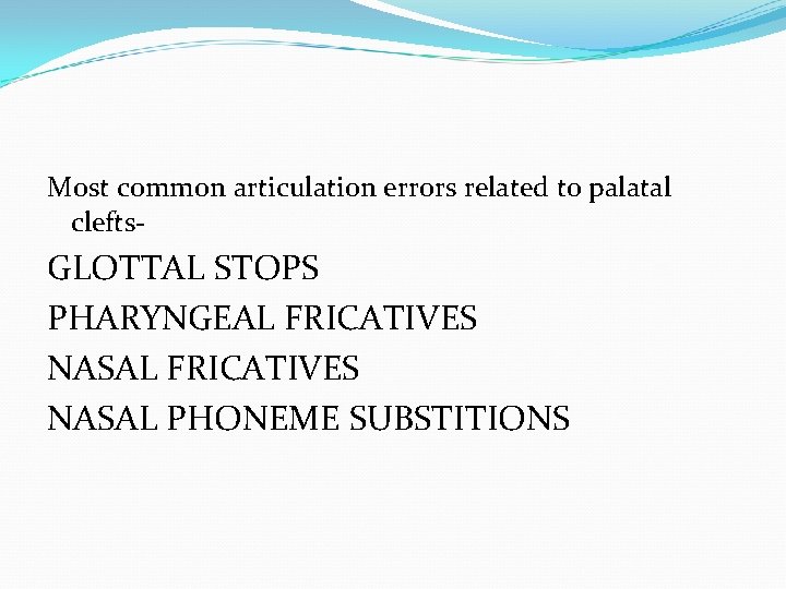 Most common articulation errors related to palatal clefts- GLOTTAL STOPS PHARYNGEAL FRICATIVES NASAL PHONEME