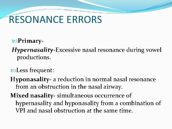 RESONANCE ERRORS Primary. Hypernasality-Excessive nasal resonance during vowel productions. Less frequent: Hyponasality- a reduction