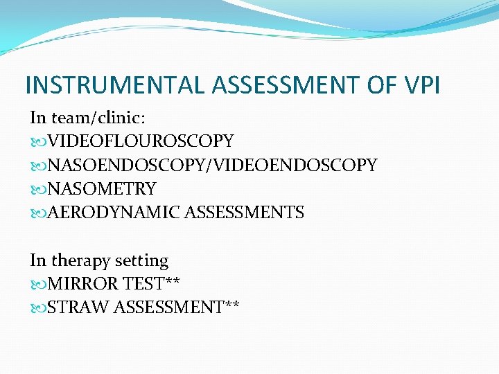 INSTRUMENTAL ASSESSMENT OF VPI In team/clinic: VIDEOFLOUROSCOPY NASOENDOSCOPY/VIDEOENDOSCOPY NASOMETRY AERODYNAMIC ASSESSMENTS In therapy setting