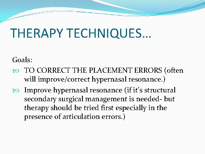 THERAPY TECHNIQUES… Goals: TO CORRECT THE PLACEMENT ERRORS (often will improve/correct hypernasal resonance. )