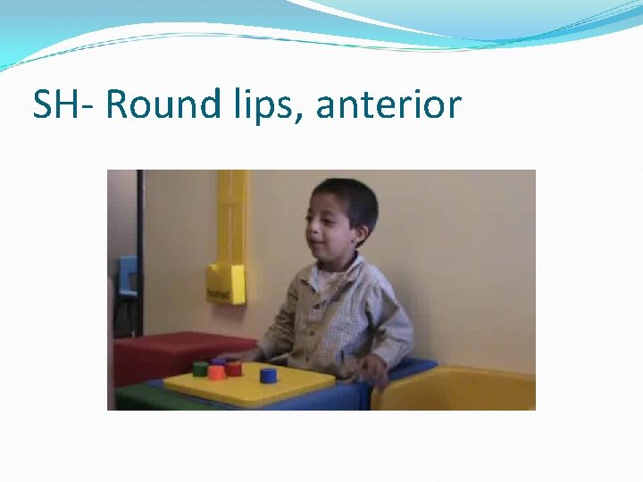 SH- Round lips, anterior 