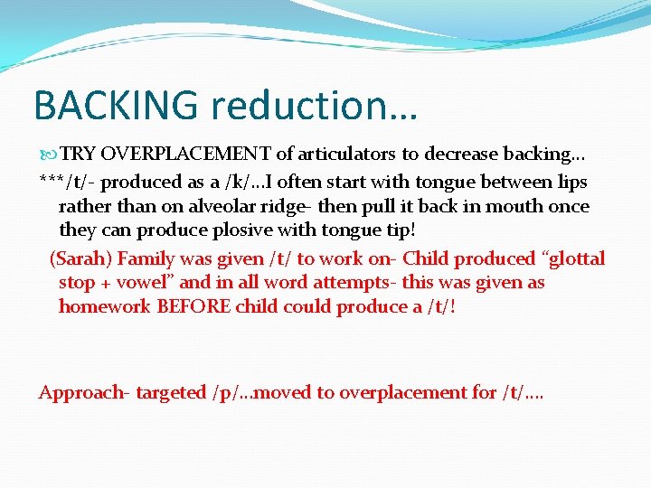 BACKING reduction… TRY OVERPLACEMENT of articulators to decrease backing… ***/t/- produced as a /k/…I
