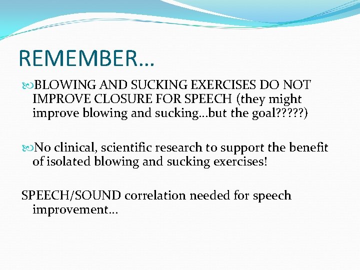 REMEMBER… BLOWING AND SUCKING EXERCISES DO NOT IMPROVE CLOSURE FOR SPEECH (they might improve