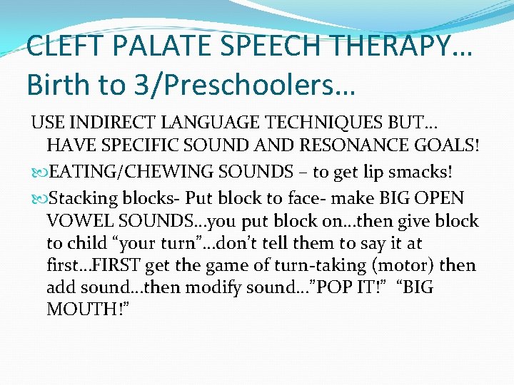 CLEFT PALATE SPEECH THERAPY… Birth to 3/Preschoolers… USE INDIRECT LANGUAGE TECHNIQUES BUT… HAVE SPECIFIC