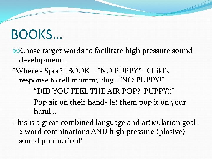 BOOKS… Chose target words to facilitate high pressure sound development… “Where’s Spot? ” BOOK