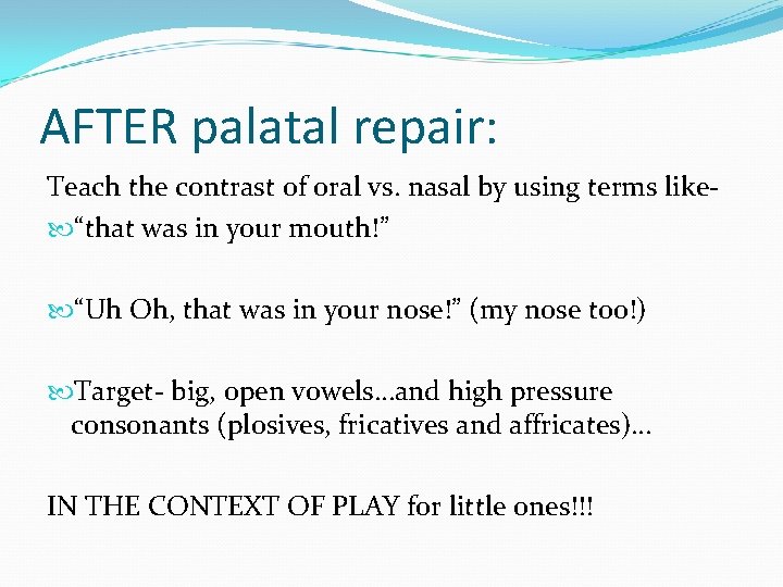 AFTER palatal repair: Teach the contrast of oral vs. nasal by using terms like