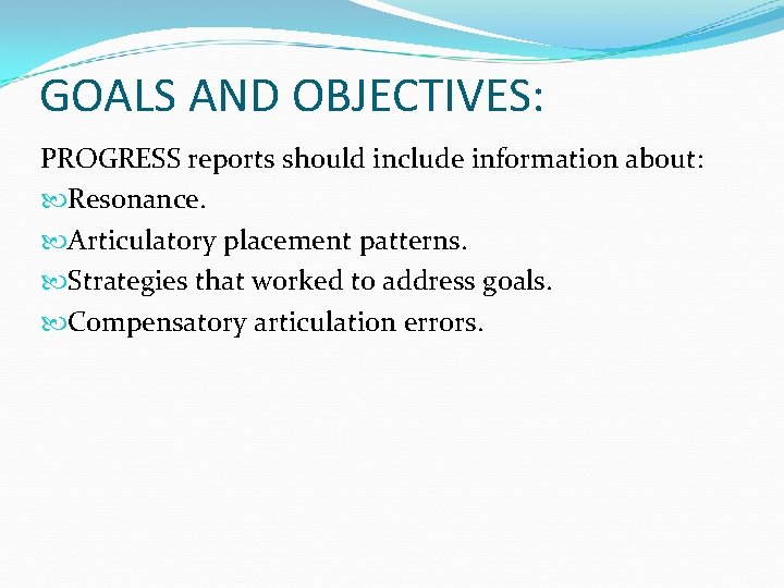 GOALS AND OBJECTIVES: PROGRESS reports should include information about: Resonance. Articulatory placement patterns. Strategies
