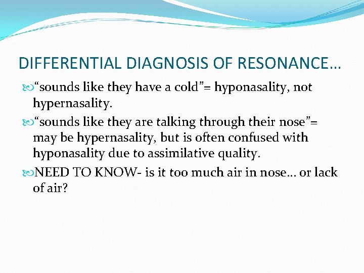 DIFFERENTIAL DIAGNOSIS OF RESONANCE… “sounds like they have a cold”= hyponasality, not hypernasality. “sounds