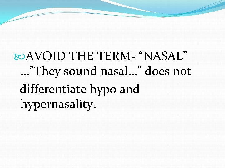  AVOID THE TERM- “NASAL” …”They sound nasal…” does not differentiate hypo and hypernasality.